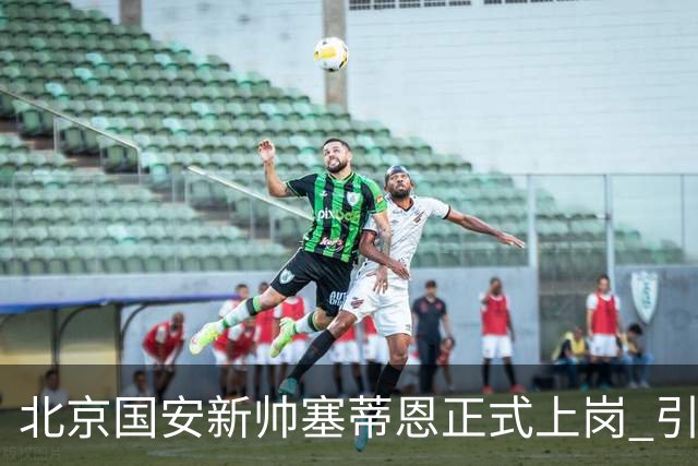 北京国安新帅塞蒂恩正式上岗 引援还差一块拼图